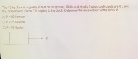 The 10 kg block is originally at rest on the ground. Static and kinetic friction coefficients are 0.3 and 0.2, respectively.