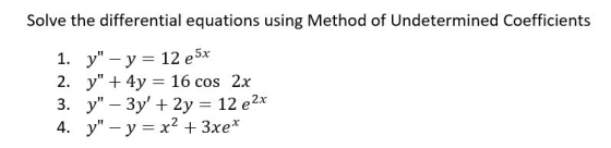 Solve the differential equations using Method of Undetermined Coefficients 1. y - y = 12 e 5x 2. y + 4y = 16 cos 2x 3. y –