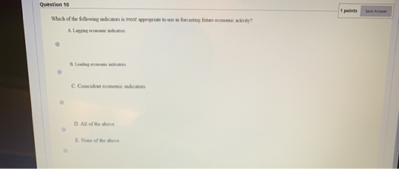 Question 10 1 points Save Answer Which of the following indicators is most appropriate to use in forcasting future economic a