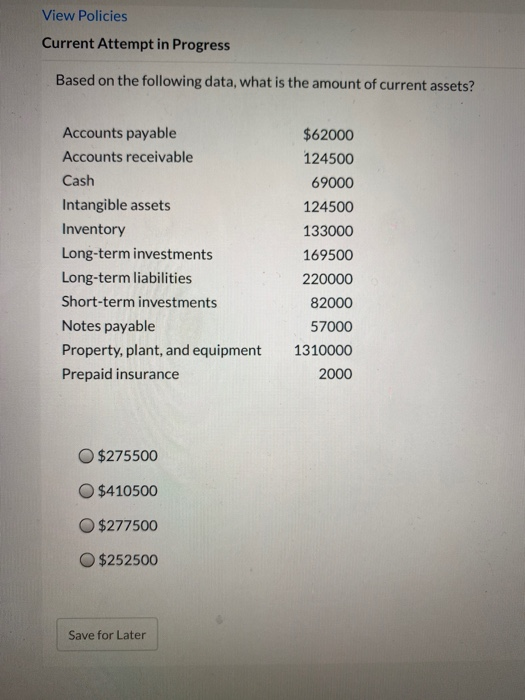 View Policies Current Attempt in Progress Based on the following data, what is the amount of current assets? Accounts payable