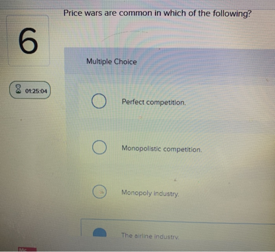 Price wars are common in which of the following? 6 Multiple Choice 8 01:25:04 Perfect competition. Monopolistic competition.