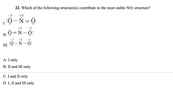 22. Which of the following structure(s) contribute to the most stable NO2 structure? +1 1:0-N=0 10=Ň - 7 III. :O -Ň - Ö: .. A