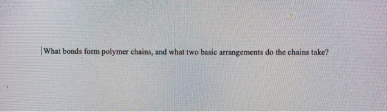 What bonds form polymer chains, and what two basic arrangements do the chains take?