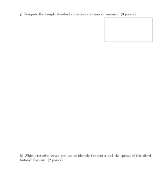 j) Compute the sample standard deviation and sample variance. (3 points) k) Which statistics would you use to identify the ce