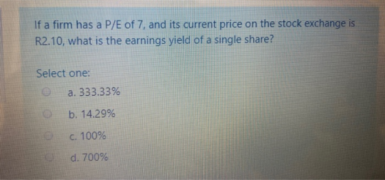 If a firm has a P/E of 7, and its current price on the stock exchange is R2.10, what is the earnings yield of a single share?