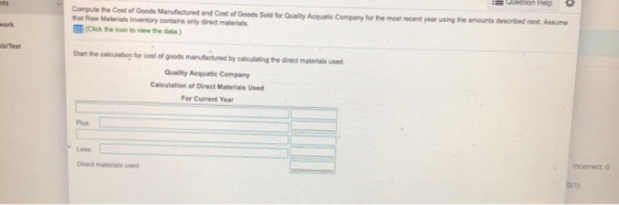 Question Help Compute the cost of Goods Manufactured and Cost of Goods Sold for Quality Acquatic Company for the most recent