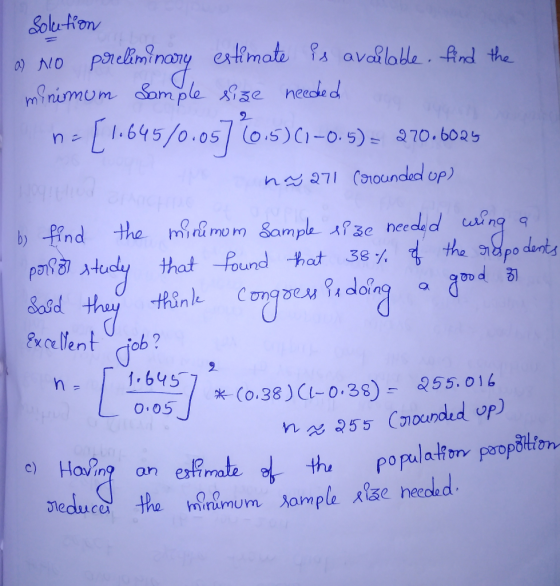 solution a) No preliminary estimate is available. find the minimum Sample size needed n-[1.645/0.05] (0.5)(1–0.5) = 270.6025