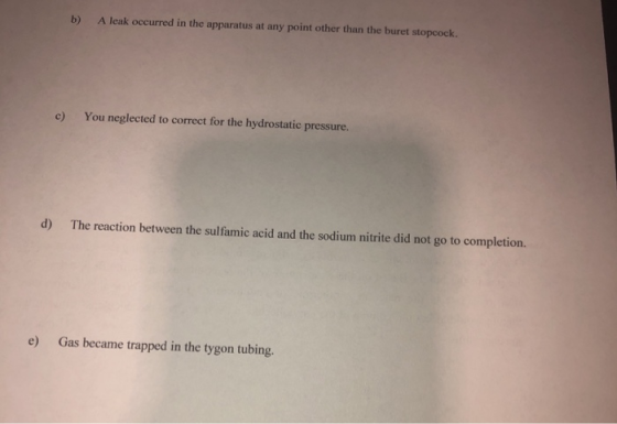 b) A leak occurred in the apparatus at any point other than the buret stopcock. c) You neglected to correct for the hydrostat