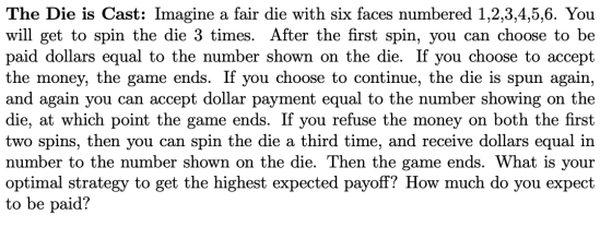 The Die is Cast: Imagine a fair die with six faces numbered 1,2,3,4,5,6. You will get to spin the die 3 times. After the firs