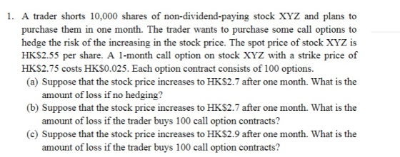 1. A trader shorts 10,000 shares of non-dividend-paying stock XYZ and plans to purchase them in one month. The trader wants t