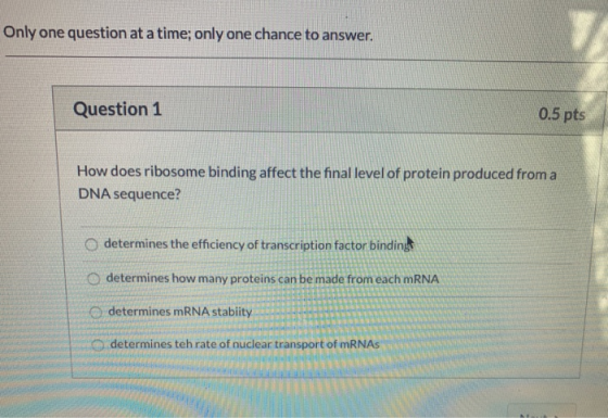 Only one question at a time; only one chance to answer. Question 1 0.5 pts How does ribosome binding affect the final level o