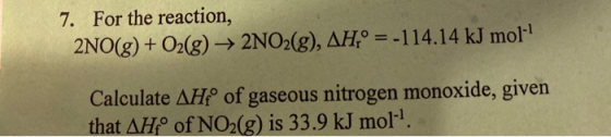 For the reaction, 7. = -114.14 kJ mol 2NO(g) + O2(g) -> 2NO2(g), AH Calculate AH of gaseous nitrogen that AH of NO2(g) is 33.