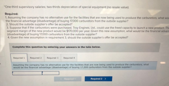 One-third supervisory salaries, two-thirds depreciation of special equipment (no resale value) Required: 1. Assuming the com