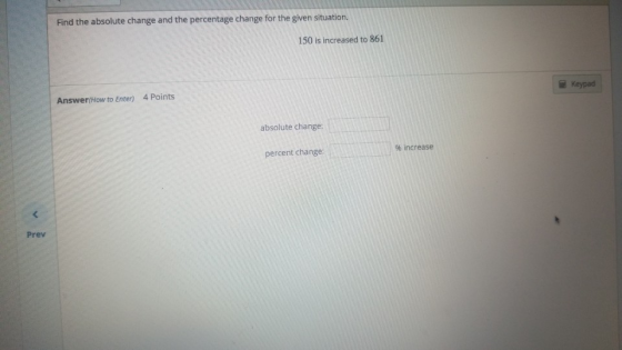 Find the absolute change and the percentage change for the given situation. 150 is increased to 861 Keypad Answer(How to Ente