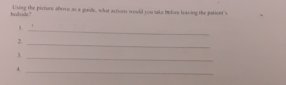 Using the picture above as a guide, what actions would you take before leaving the patients bedside?