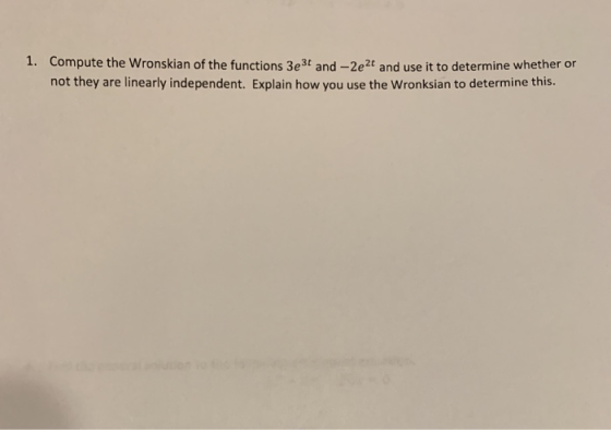 1. Compute the Wronskian of the functions 3e3t and -2e2t and use it to determine whether or not they are linearly independent