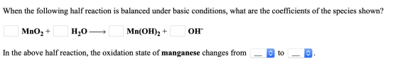 When the following half reaction is balanced under basic conditions, what are the coefficients of the species shown? Но ОН Mn