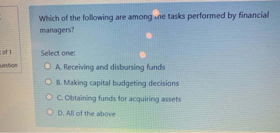 Which of the following are among ne tasks performed by financial managers? of 1 uestion Select one: O A. Receiving and disbur