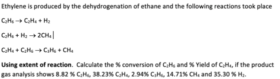Ethylene is produced by the dehydrogenation of ethane and the following reactions took place C2H6 → C2H4 + H2 C2H6 + H2 → 2CH