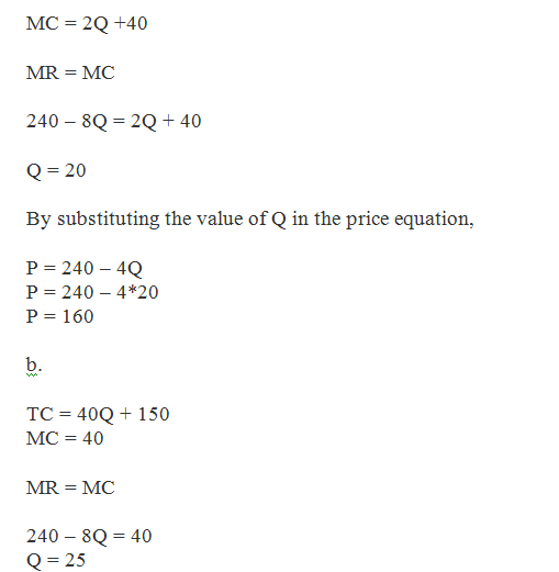 MC = 2Q +40 MR = MC 240-80-2Q 40 Q=20 By substituting the value of Q in the price equation, P 240-4Q P 240-4*20 P= 160 TC = 4