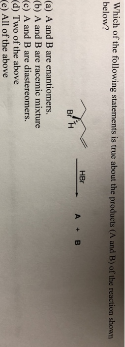 Which of the following statements is true about the products (A and B) of the reaction shown below? HBr A + B Br 1 (a) A and