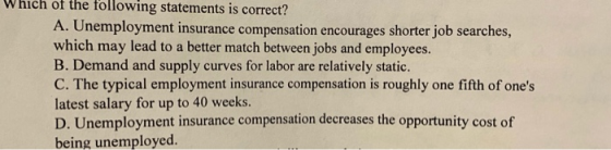 Which of the following statements is correct? A. Unemployment insurance compensation encourages shorter job searches, which m