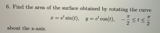 6. Find the area of the surface obtained by rotating the curve * = e* sin(t), y=ecos(t), osts about the x-axis.