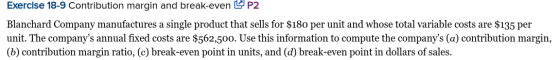 Exercise 18-9 Contribution margin and break-even P2 Blanchard Company manufactures a single product that sells for $180 per u