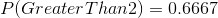 P(GreaterThan2)=0.6667