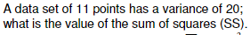 A data set of 11 points has a variance of 20; what is the value of the sum of squares (SS)