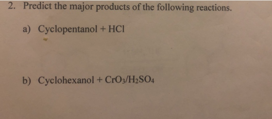 2. Predict the major products of the following reactions. a) Cyclopentanol + HCI b) Cyclohexanol + CrOs/H2S04
