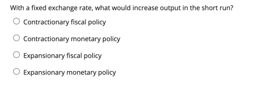 With a fixed exchange rate, what would increase output in the short run? Contractionary fiscal policy Contractionary monetary