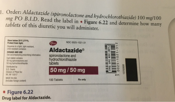 1. Order: Aldactazide (spironolactone and hydrochlorothiazide) 100 mg/100 mg PO B.I.D. Read the label in Figure 6.22 and dete