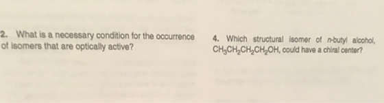 2. What is a necessary condition for the occurrence of isomers that are optically active? 4. Which structural isomer of n-but