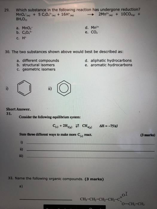i) CH3-CH2-CH2-CH-2017 29. Which substance in the following reaction has undergone reduction? MnO. + 5 C,0.) + 16H*) 2Mn + 10