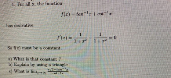 1. For all x, the function f(x) = tan-,+ cot-1, has derivative f(z)-12-17 0 1 +22 So f(x) must be a constant. a) What is th