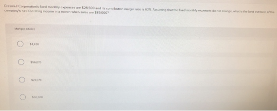 Creswell Corporations fixed monthly expenses are $28 500 and its contribution margin ratio is 63% Assuming that the wed mont