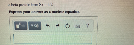 a beta particle from Sr - 92 Express your answer as a nuclear equation. - AO = 2 ?