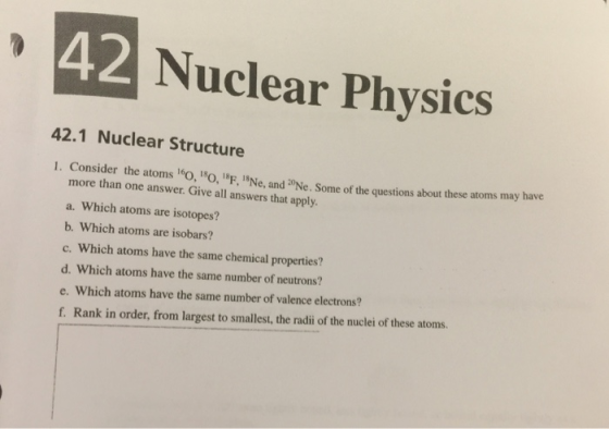 42 Nuclear Physics 42.1 Nuclear Structure 1. Consider the atoms 10, 180, 185, 18Ne, and 20Ne. Some of the questions about the