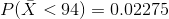 P(\bar{X} < 94) =0.02275