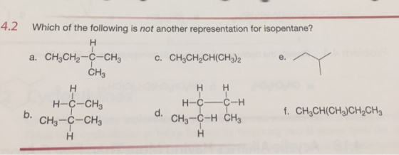 4.2 Which of the following is not another representation for isopentane? H a. CH2CH2-C-CH3 C. CH2CH2CH(CH3)2 e. CH3 H-C-CH₂ b