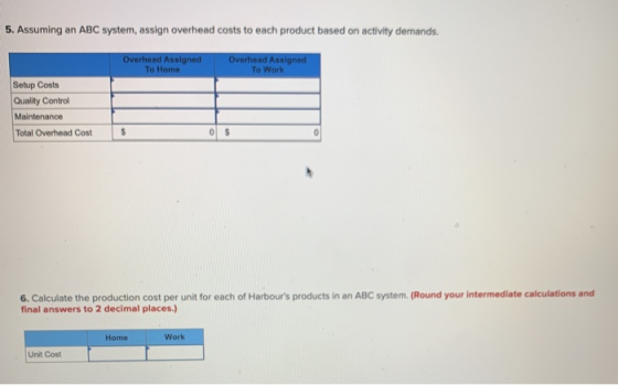 5. Assuming an ABC system, assign overhead costs to each product based on activity demands. Overhead Assigned To Home Overhea