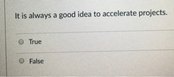 It is always a good idea to accelerate projects. O True O False
