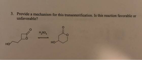 3. Provide a mechanism for this transesterification. Is this reaction favorable or unfavorable? H,SO HO HO