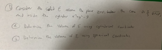 Consider the solid & above the plans zzo, below cylinder x?ry²=9 the Cone Core 2 2 3 3 Vaznya, and inside the a Determine the