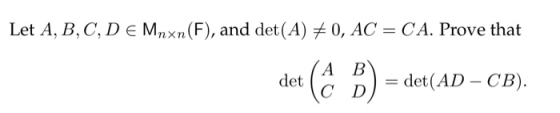 Let A. B, C, D є Mnxn(F), and det(A) 0, AC-CA. Prove that A B det ( )) -det(AD CB)