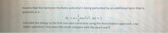 Assume that the Harmonic Oscillator potential is being perturbed by an additional term that is quadratic inx: Hy = an mw?x?;