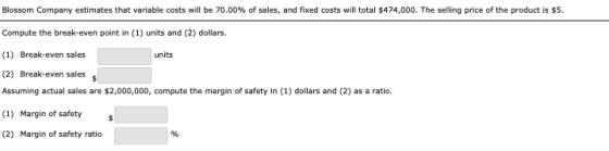 Blossom Company estimates that variable costs will be 70.00% of sales, and fixed costs will total $474,000. The selling price