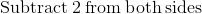 \mathrm{Subtract\:}2\mathrm{\:from\:both\:sides}
