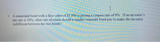 3. A municipal bond with a face value of $1,000 is paying a coupon rate of 9%. If an investors tax rate is 30%, what rate of